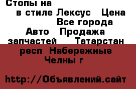 Стопы на Toyota Land Criuser 200 в стиле Лексус › Цена ­ 11 999 - Все города Авто » Продажа запчастей   . Татарстан респ.,Набережные Челны г.